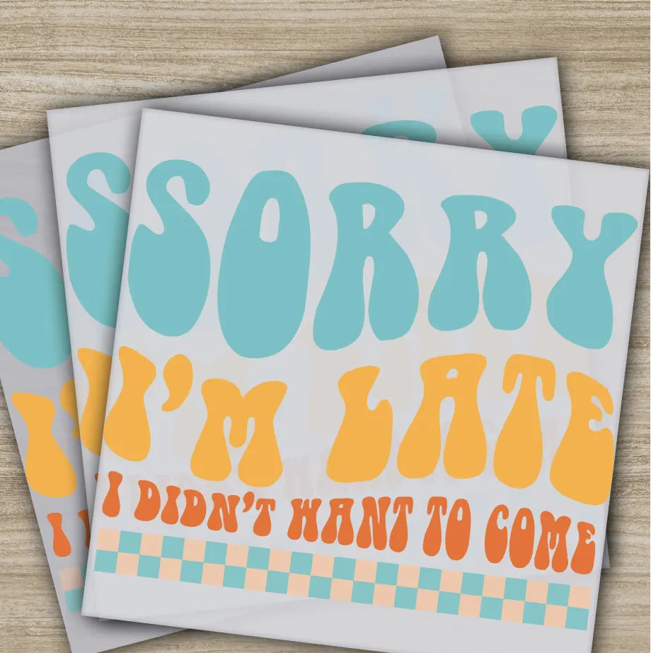 Sorry I’m Late I Didn’t Want Come Sarcastic Transfer Ready to Press Personalized DTF Transfers Sarcastic Gifts Heat