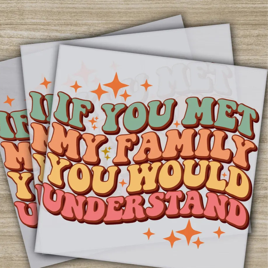 If You Met My Family You Understand Sarcastic Transfer Ready to Press Personalized DTF Transfer Sarcastic Gifts Heat