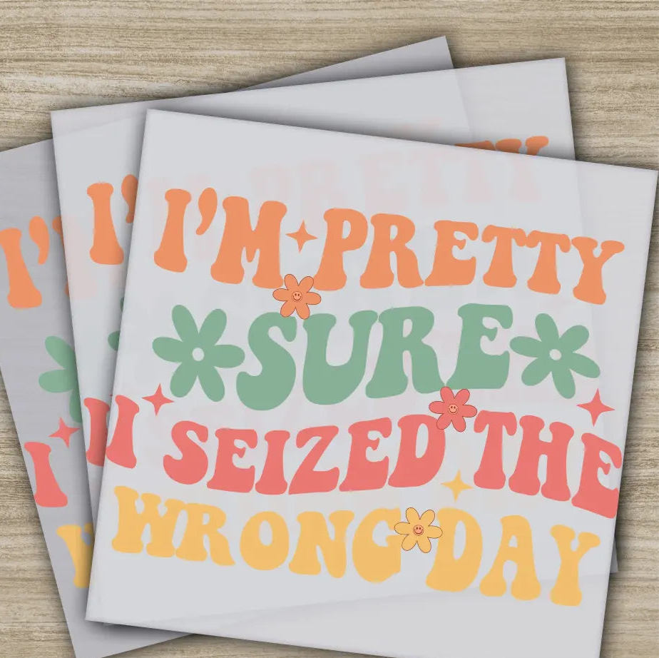 I’m Pretty Sure I Seized Wrong Day Sarcastic Transfer Ready to Press Personalized DTF Transfer Sarcastic Gifts Heat