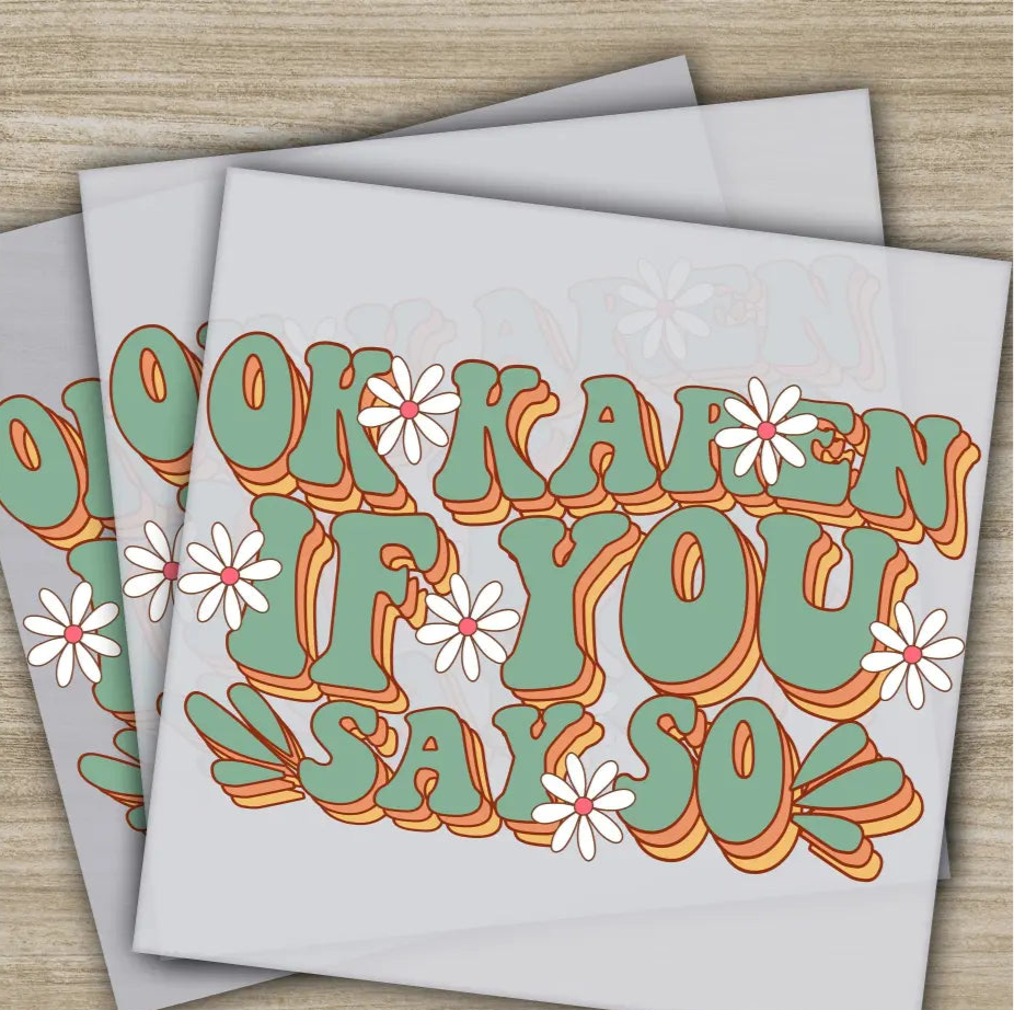 Ok Karen If You Say So Sarcastic Transfer Ready to Press Personalized DTF Transfer Sarcastic Gift High Quality Heat