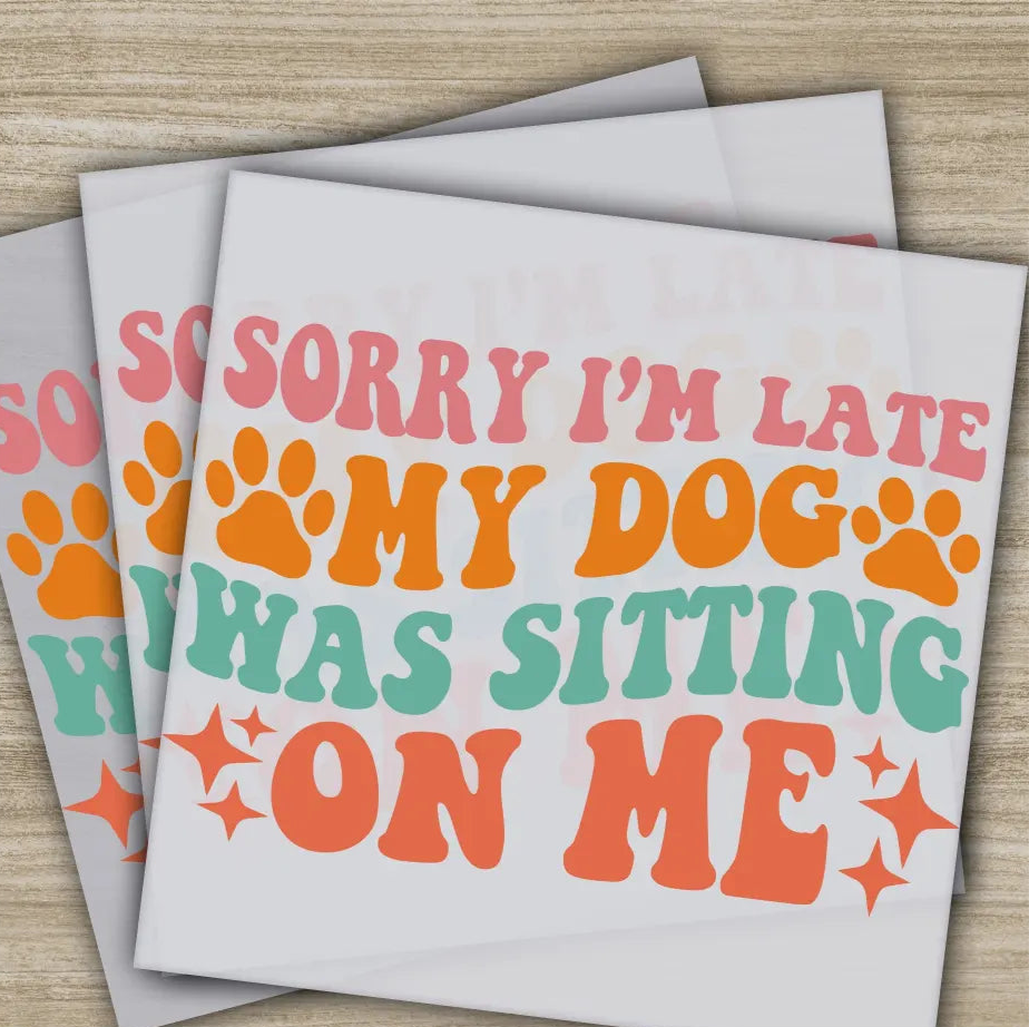 Sorry I’m Late My Dog Was Sitting Sarcastic Transfer Ready to Press Personalized DTF Transfers Sarcastic Gifts Heat