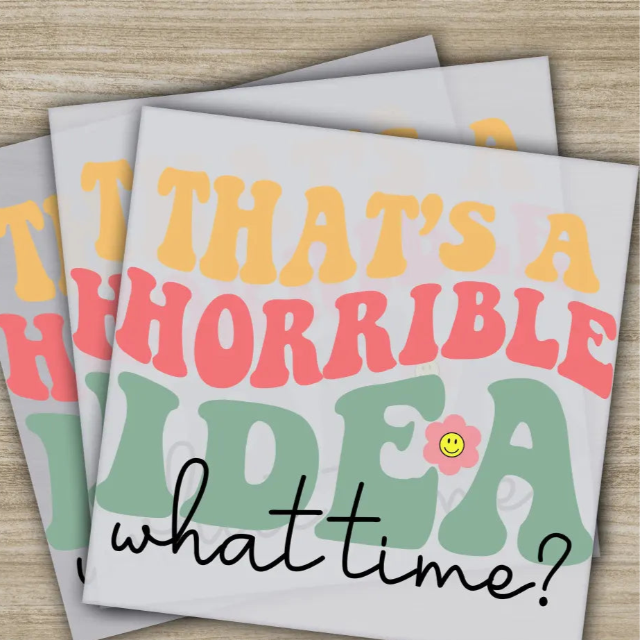 That’s A Horrible Idea Sarcastic Transfer Ready to Press Personalized DTF Transfer Sarcastic Gift High Quality Heat