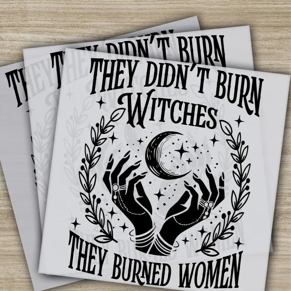 They Didn’t Burn Witches They Burned Women Ready to Press Personalized DTF Transfers Sarcastic Gifts Heat Press DTF